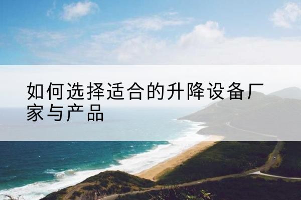 灵山电动升降平台厂家-如何选择适合的升降设备厂家与产品