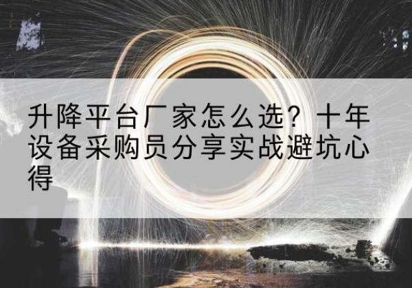 灵山升降平台厂家-怎么选？十年设备采购员分享实战避坑心得