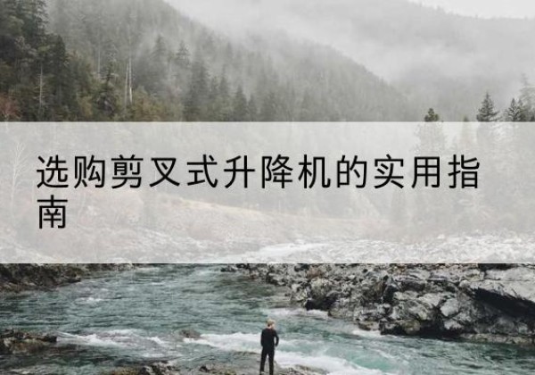 灵山剪叉式升降机怎么选-选购剪叉式升降机的实用指南