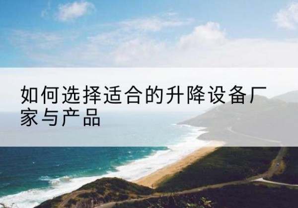 灵山电动升降平台厂家-如何选择适合的升降设备厂家与产品